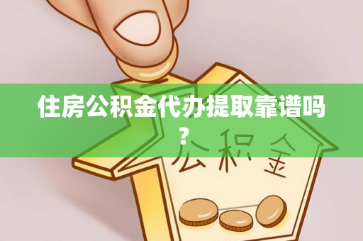 新园住房公积金代办提取靠谱吗？