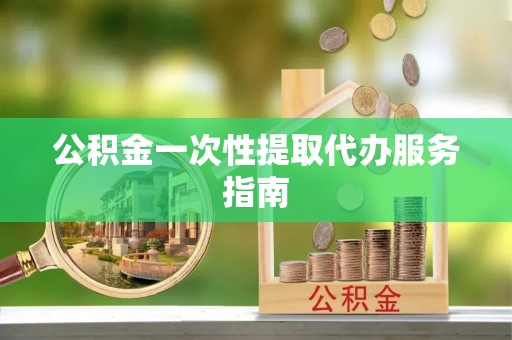 新园公积金一次性提取代办服务指南