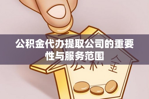 新园公积金代办提取公司的重要性与服务范围