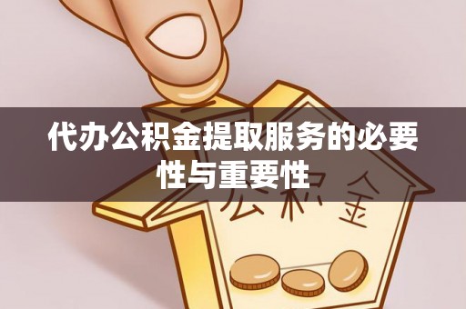 新园代办公积金提取服务的必要性与重要性