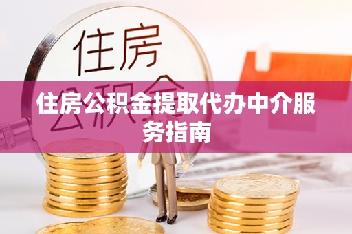 新园住房公积金提取代办中介服务指南