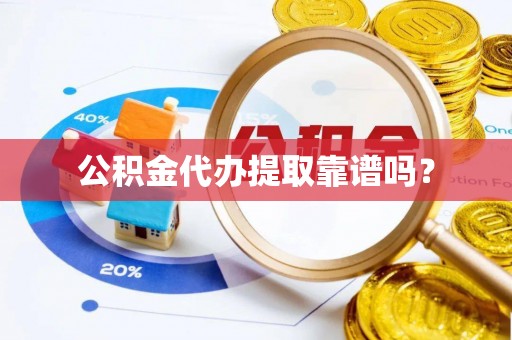 新园公积金代办提取靠谱吗？