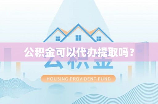 新园公积金可以代办提取吗？