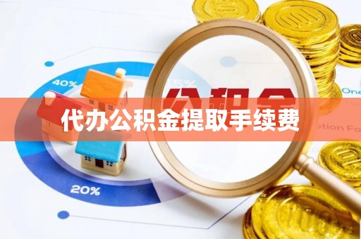 新园代办公积金提取手续费