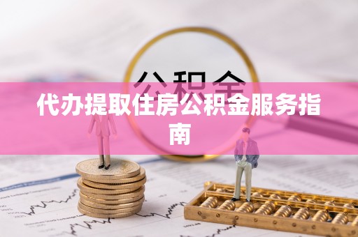 新园代办提取住房公积金服务指南