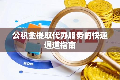 新园公积金提取代办服务的快速通道指南