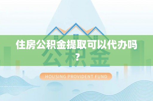 新园住房公积金提取可以代办吗？