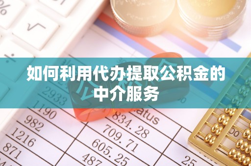 新园如何利用代办提取公积金的中介服务