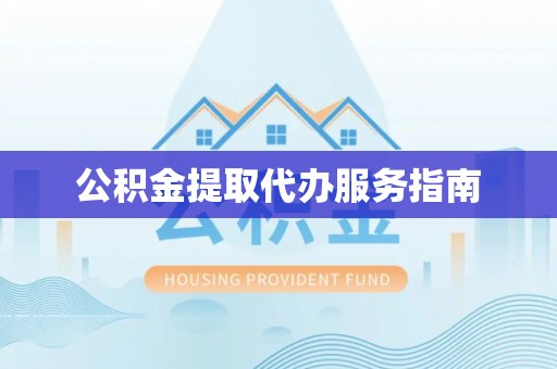 新园公积金提取代办服务指南