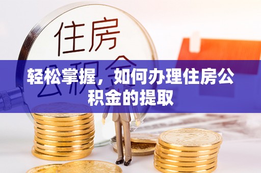 新园轻松掌握，如何办理住房公积金的提取