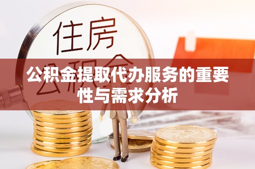 新园公积金提取代办服务的重要性与需求分析