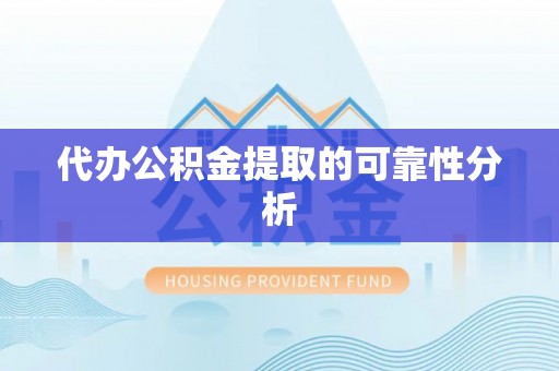 新园代办公积金提取的可靠性分析
