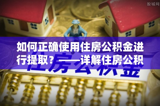 新园如何正确使用住房公积金进行提取？——详解住房公积金代办提取流程与注意事项