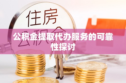 新园公积金提取代办服务的可靠性探讨