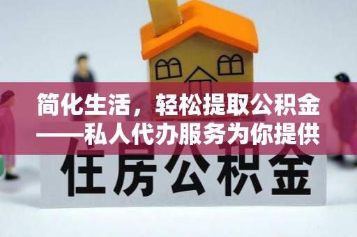 新园简化生活，轻松提取公积金——私人代办服务为你提供便利