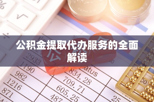 新园公积金提取代办服务的全面解读
