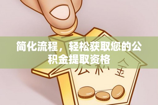 新园简化流程，轻松获取您的公积金提取资格