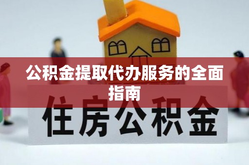 新园公积金提取代办服务的全面指南