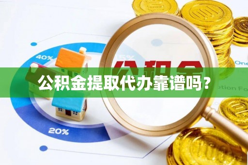 新园公积金提取代办靠谱吗？