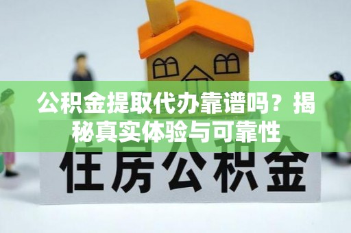 新园公积金提取代办靠谱吗？揭秘真实体验与可靠性