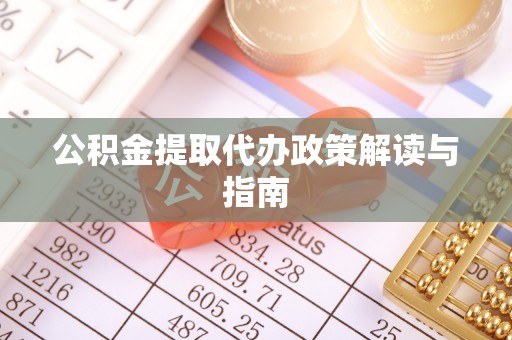新园公积金提取代办政策解读与指南