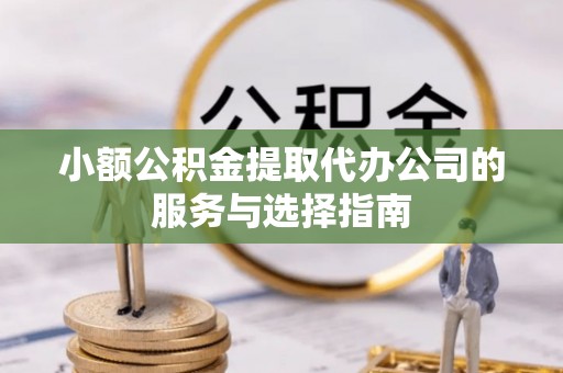新园小额公积金提取代办公司的服务与选择指南