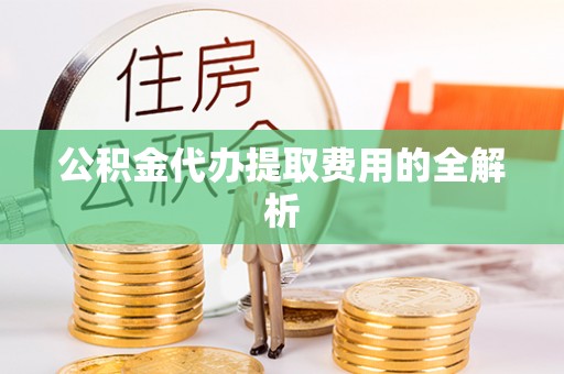 新园公积金代办提取费用的全解析