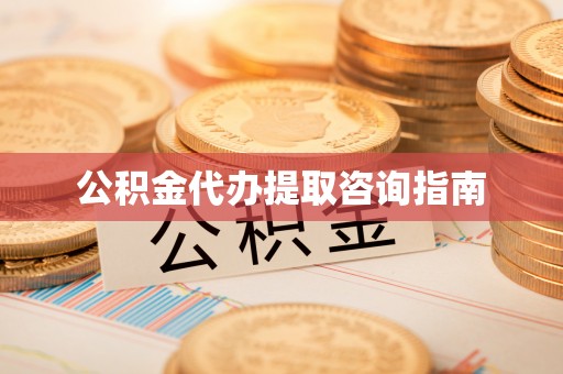 新园公积金代办提取咨询指南