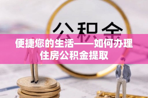 新园便捷您的生活——如何办理住房公积金提取