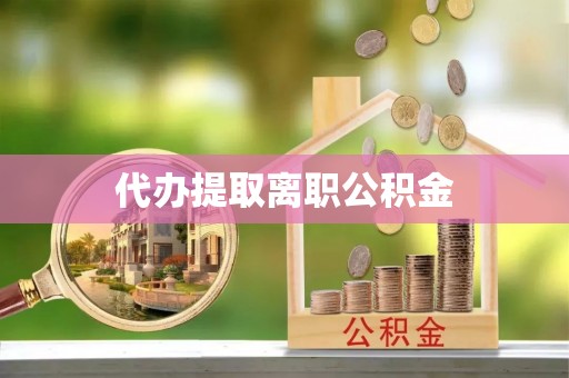 新园代办提取离职公积金