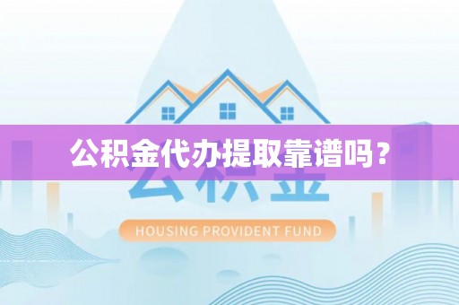 新园公积金代办提取靠谱吗？