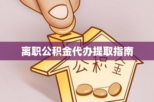 新园离职公积金代办提取指南