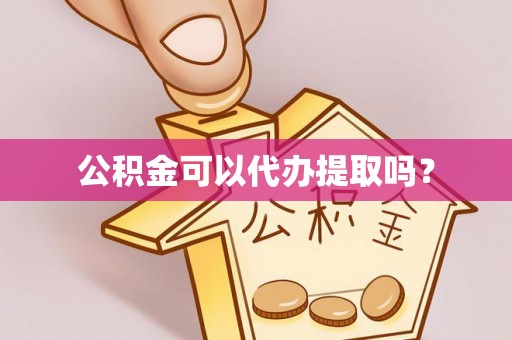 新园公积金可以代办提取吗？