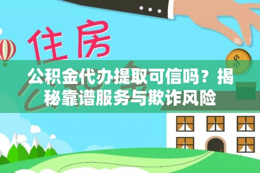 新园公积金代办提取可信吗？揭秘靠谱服务与欺诈风险